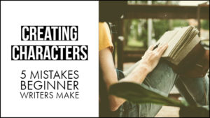 Creating Characters - 5 Mistakes Beginner Writers Make