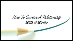 10 Tips To Survive A Relationship With A Writer