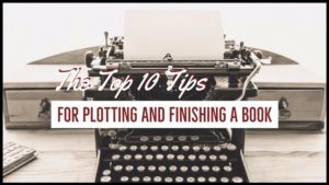 The Top 10 Tips For Plotting And Finishing A Book