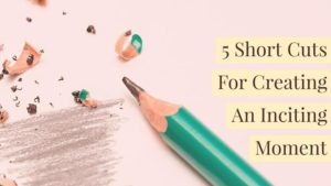 5 Short Cuts For Creating An Inciting Moment
