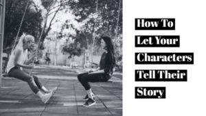 How To Let Your Characters Tell Their Story