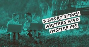 3 Short Story Writers Who Inspire Me