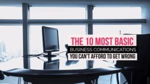 The 10 Most Basic Business Communications You Can't Afford To Get Wrong