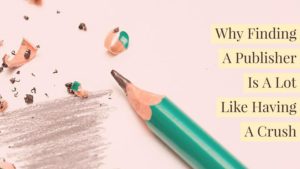 Why Finding A Publisher Is A Lot Like Having A Crush