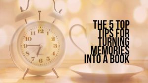 The 5 Top Tips For Turning Memories Into A Book