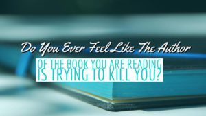 Do You Ever Feel Like The Author Of The Book You Are Reading Is Trying To Kill You?