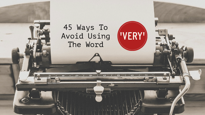 45 Ways To Avoid Using The Word ‘Very’