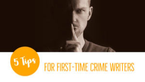5 Fabulous Tips For First-Time Crime Writers