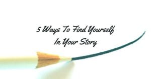 5 Ways To Find Yourself In Your Story
