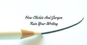 How Clichés And Jargon Ruin Your Writing