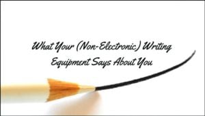 What Your (Non-Electronic) Writing Equipment Says About You