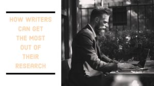 How Writers Can Get The Most Out Of Their ResearchÂ