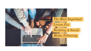 The Most Important Lesson For Building A Social Media Following