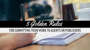 5 Golden Rules For Submitting Your Work To Agents Or Publishers