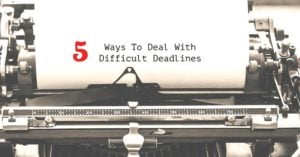 5 Ways To Deal With Difficult Deadlines