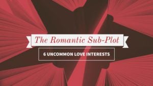 The Romantic Sub-Plot - 6 Uncommon Romantic Love Interests