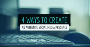4 Ways To Create An Authentic Social Media Presence
