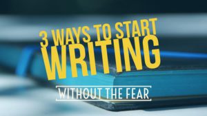 3 Ways To Start Writing Without The Fear