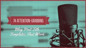 74 Attention-Grabbing Blog Post Title Templates