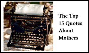 The Top 15 Quotes About Mothers