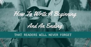 How To Write A Beginning And An Ending That Readers Will Never Forget