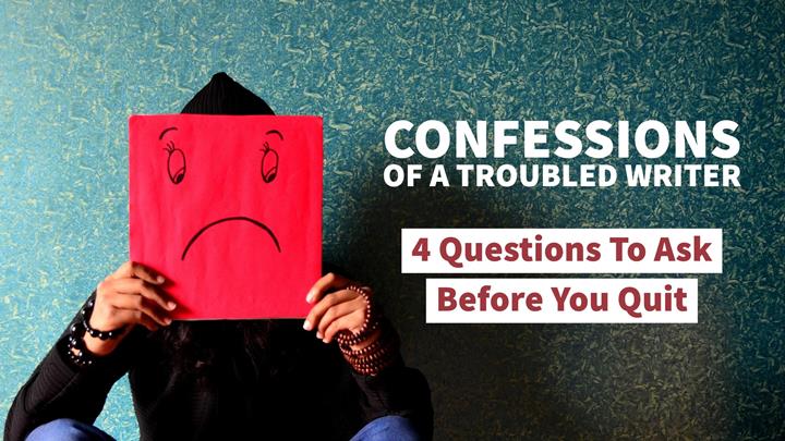 Confessions Of A Troubled Writer – 4 Questions To Ask Before You Quit