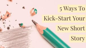 5 Ways To Kick-Start Your New Short Story