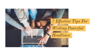 7 Effective Tips For Writing Powerful Headlines