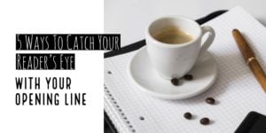 5 Ways To Catch Your Reader's Eye With Your Opening Line