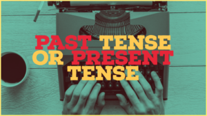 Past Tense Or Present Tense: Which Works Best For Your Story?