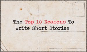 The Top 10 Reasons To Write Short Stories