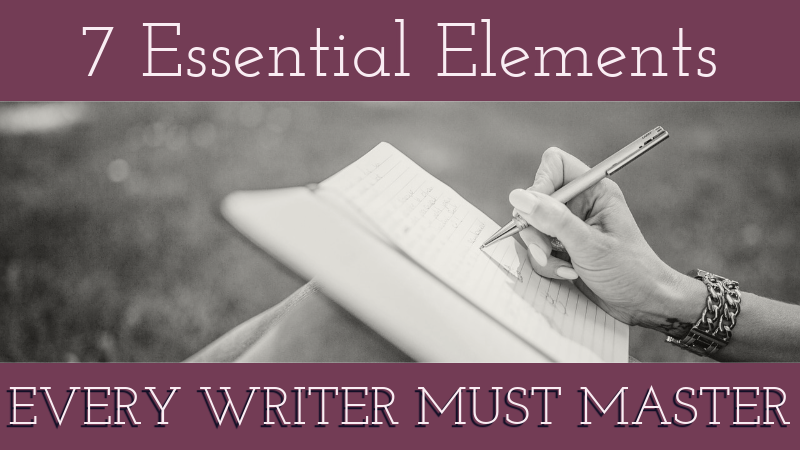 7 Essential Elements Every Writer Must Master