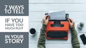 7 Ways To Tell If You Have Too Much Plot In Your Story