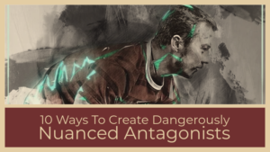 10 Ways To Create Dangerously Nuanced Antagonists