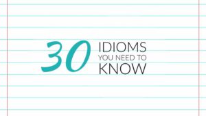 30 Idioms You Need to Know & Their Meaning