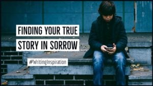 The Surprising Truth Of Finding Your True Story in Sorrow