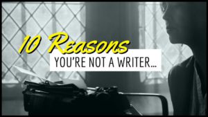 10 Reasons Why You’re NOT A Writer …