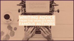 Writing Advice From The World’s Most Famous Authors