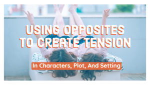 Using Opposites To Create Tension In Characters, Plot, And Setting