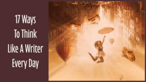 17 Ways To Think Like A Writer Every Day