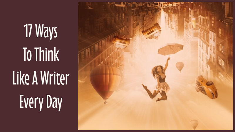 17 Ways To Think Like A Writer Every Day