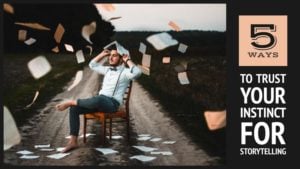 5 Ways To Trust Your Instinct For Storytelling
