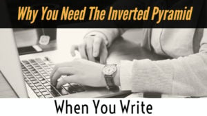 Why You Need The Inverted Pyramid When You Write