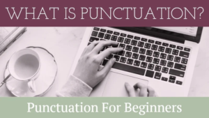 Punctuation For Beginners: What Is Punctuation?