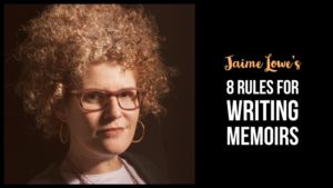 Jaime Lowe’s 8 Rules For Writing Memoirs