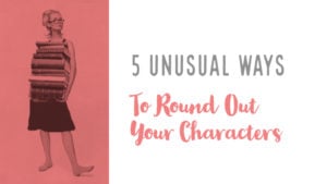 5 Truly Unusual Ways To Round Out Your Characters