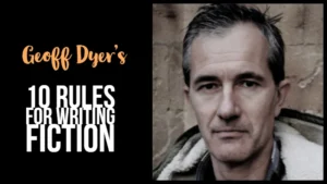 Geoff Dyer’s 10 Rules For Writing Fiction