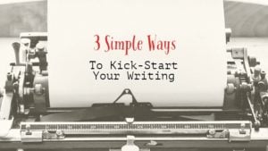 3 Simple Ways To Kick-Start Your Writing