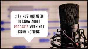 3 Things You Need To Know About Podcasts When You Know Nothing