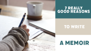 7 Really Good Reasons To Write A Memoir